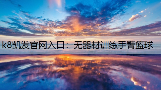 k8凯发官网入口：无器材训练手臂篮球