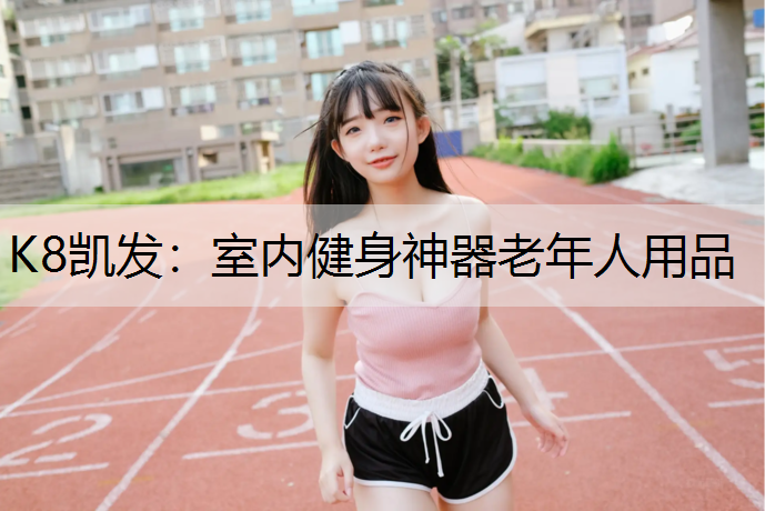 K8凯发：室内健身神器老年人用品