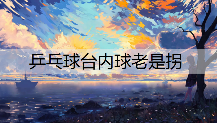 乒乓球台内球老是拐