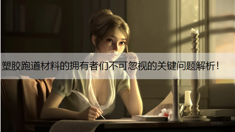 塑胶跑道材料的拥有者们不可忽视的关键问题解析！
