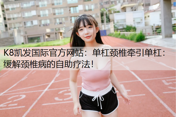 单杠颈椎牵引单杠：缓解颈椎病的自助疗法！