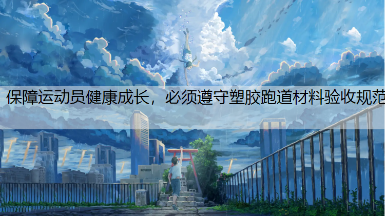 保障运动员健康成长，必须遵守塑胶跑道材料验收规范
